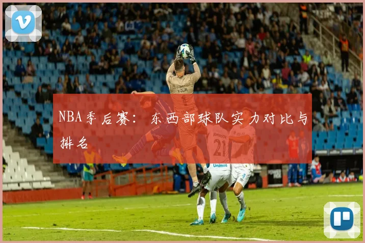 NBA季后赛：东西部球队实力对比与排名