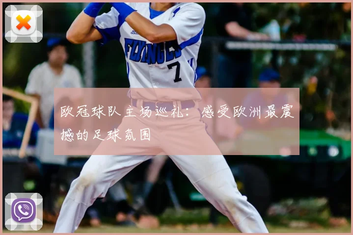 欧冠球队主场巡礼：感受欧洲最震撼的足球氛围