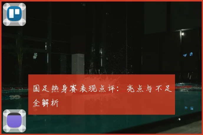 国足热身赛表现点评：亮点与不足全解析