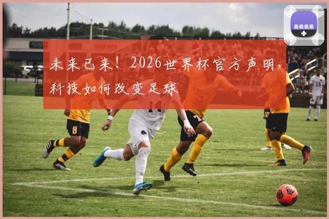 未来已来！2026世界杯官方声明，科技如何改变足球