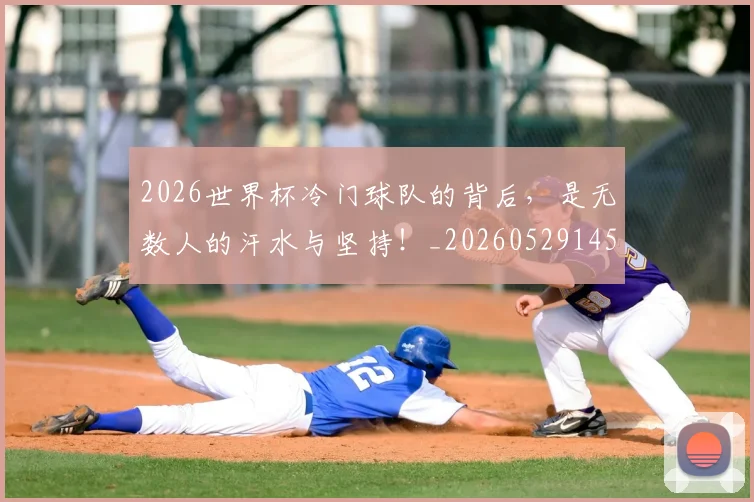 2026世界杯冷门球队的背后，是无数人的汗水与坚持！_20260529145347