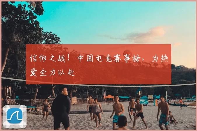 信仰之战！中国电竞赛事榜，为热爱全力以赴