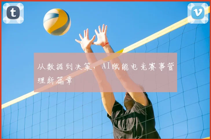 从数据到决策，AI赋能电竞赛事管理新篇章