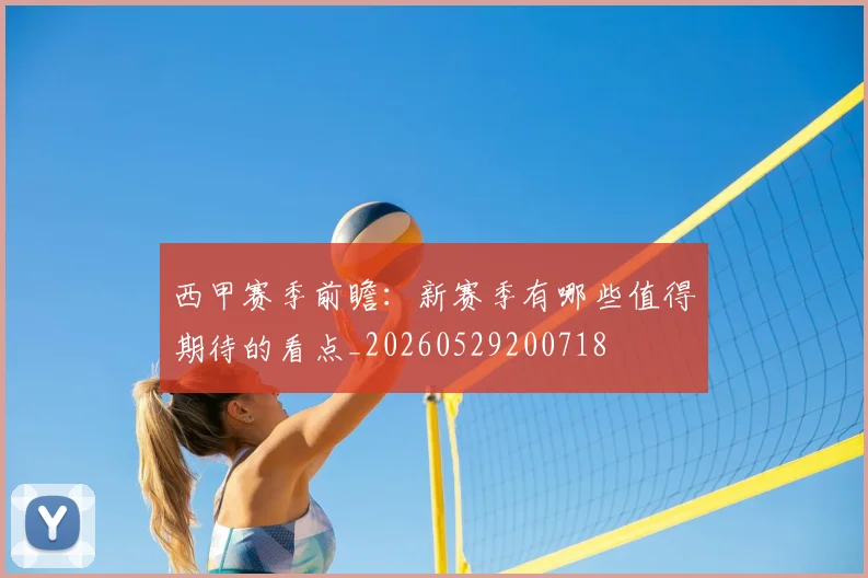 西甲赛季前瞻：新赛季有哪些值得期待的看点_20260529200718