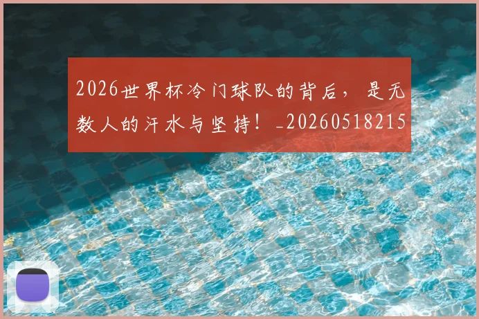 2026世界杯冷门球队的背后，是无数人的汗水与坚持！_20260518215302