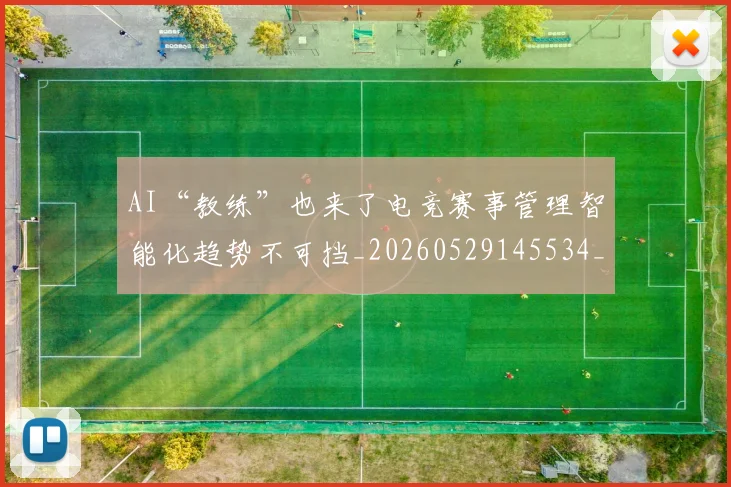 AI“教练”也来了电竞赛事管理智能化趋势不可挡_20260529145534_20260702034539