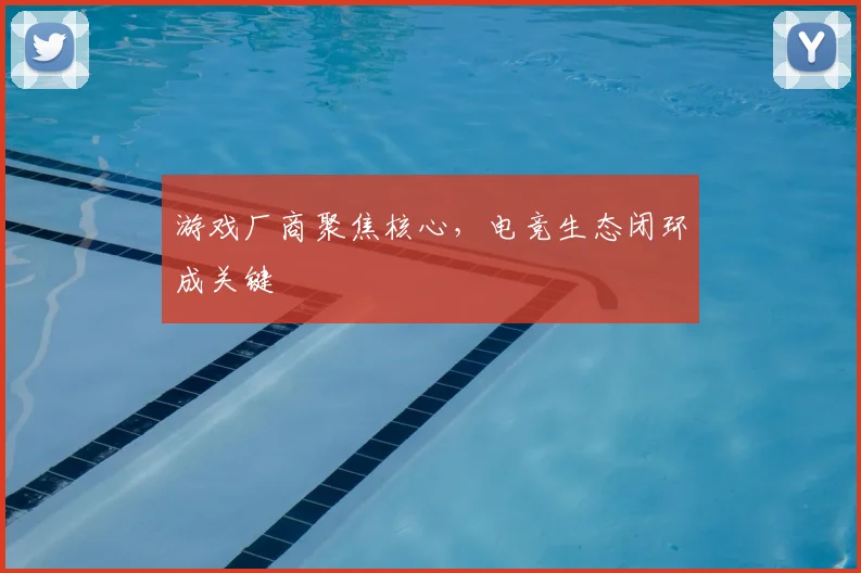 游戏厂商聚焦核心,电竞生态闭环成关键