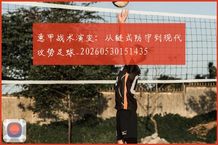 意甲战术演变：从链式防守到现代攻势足球_20260530151435