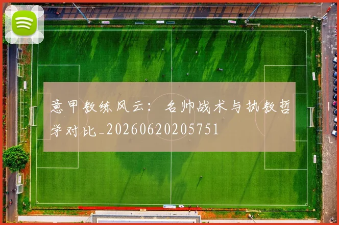 意甲教练风云：名帅战术与执教哲学对比_20260620205751
