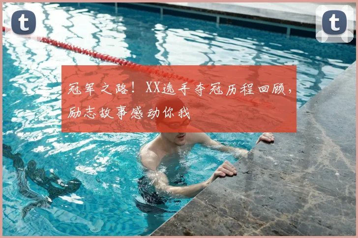 冠军之路！XX选手夺冠历程回顾，励志故事感动你我