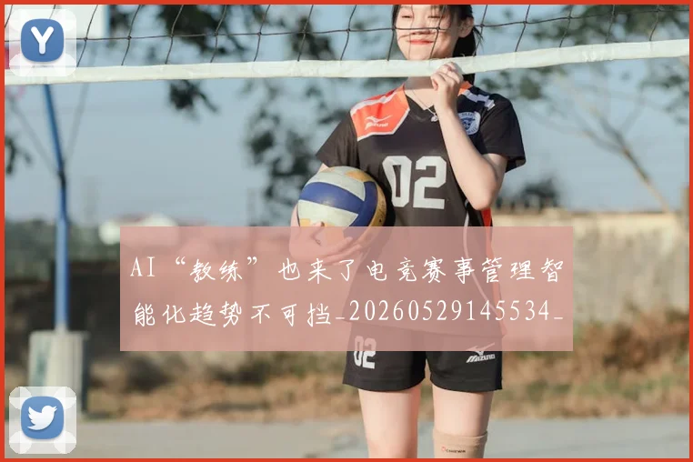 AI“教练”也来了电竞赛事管理智能化趋势不可挡_20260529145534_20260702034539