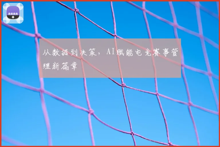 从数据到决策，AI赋能电竞赛事管理新篇章