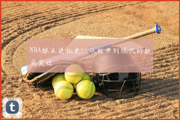 NBA球衣进化史：从经典到现代的款式变迁