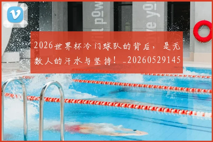 2026世界杯冷门球队的背后，是无数人的汗水与坚持！_20260529145347