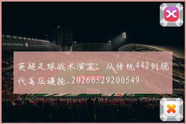 英超足球战术演变：从传统442到现代高压逼抢_20260529200549