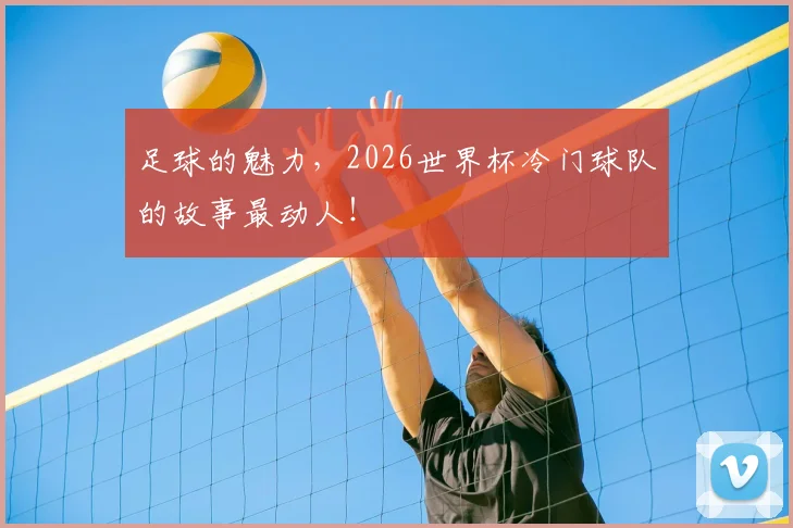 足球的魅力，2026世界杯冷门球队的故事最动人！