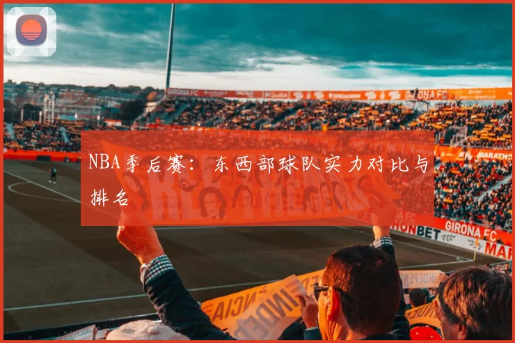 NBA季后赛：东西部球队实力对比与排名