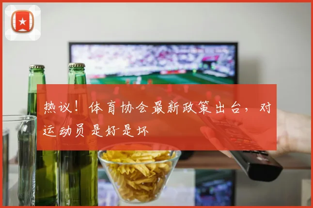 热议！体育协会最新政策出台，对运动员是好是坏