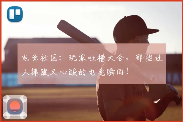 电竞社区：玩家吐槽大会，那些让人捧腹又心酸的电竞瞬间！