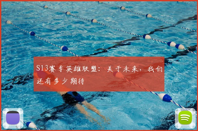 S13赛季英雄联盟：关于未来，我们还有多少期待