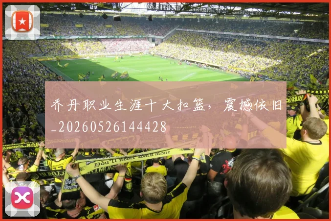 乔丹职业生涯十大扣篮，震撼依旧_20260526144428
