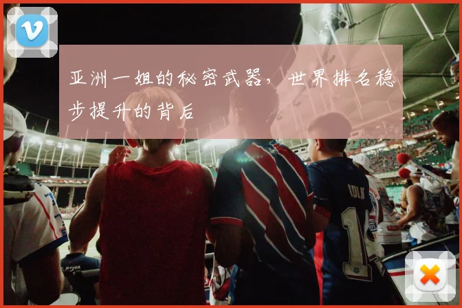 亚洲一姐的秘密武器，世界排名稳步提升的背后