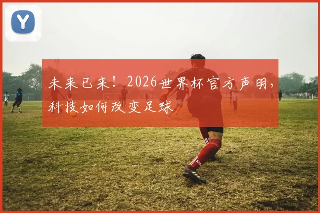 未来已来！2026世界杯官方声明，科技如何改变足球