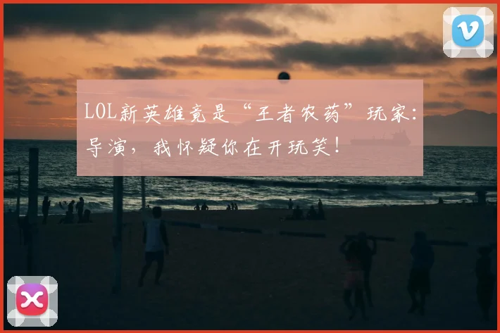 LOL新英雄竟是“王者农药”玩家：导演，我怀疑你在开玩笑！