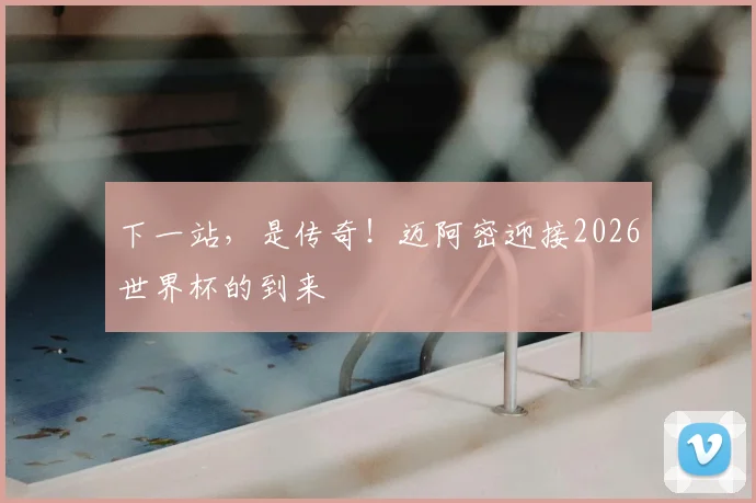 下一站，是传奇！迈阿密迎接2026世界杯的到来