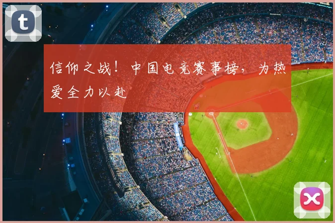 信仰之战！中国电竞赛事榜，为热爱全力以赴